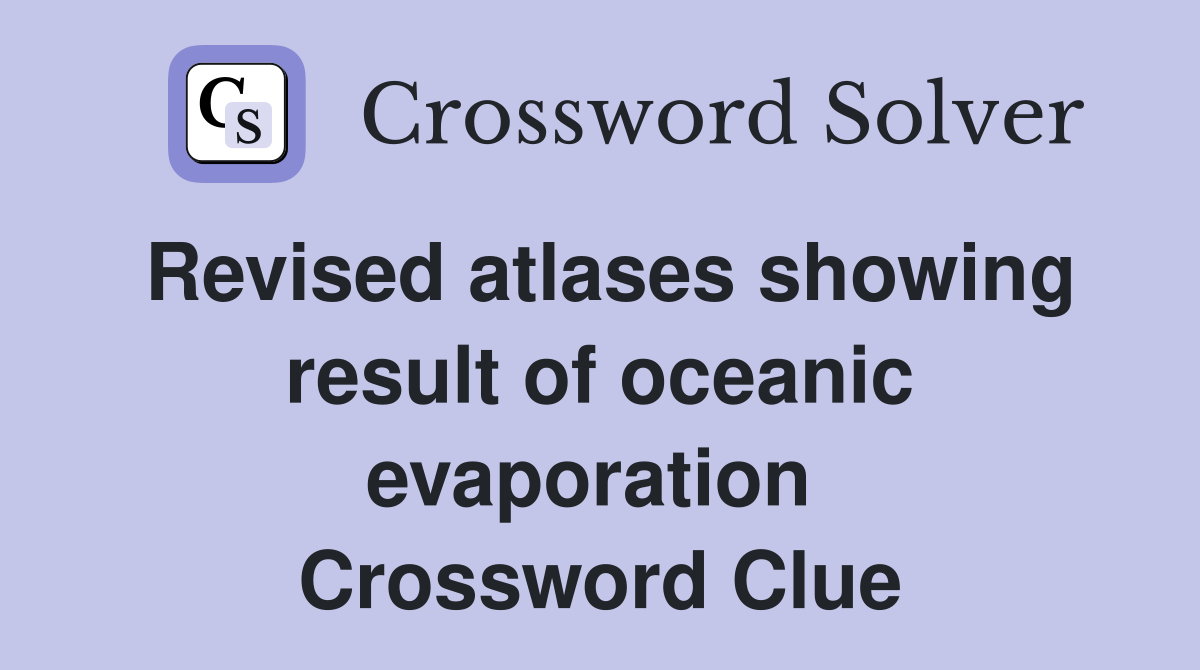 Revised atlases showing result of oceanic evaporation  Crossword Clue