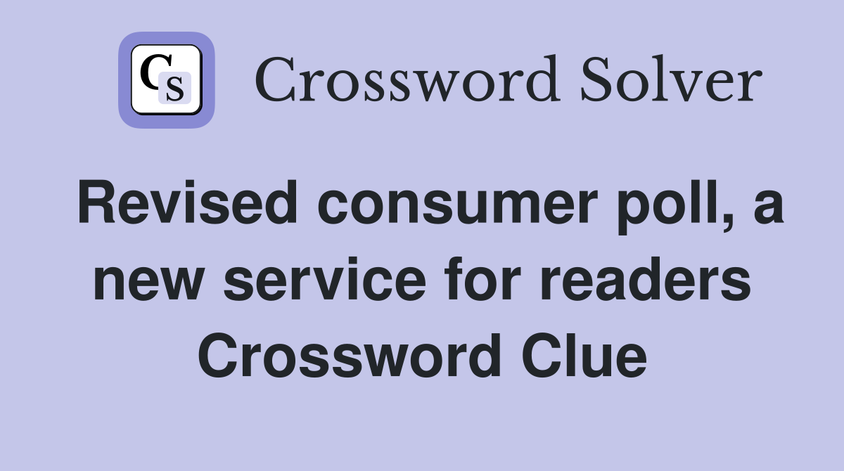 Revised consumer poll, a new service for readers Crossword Clue