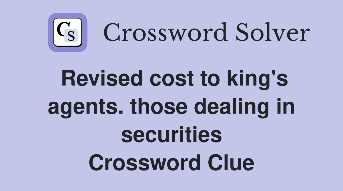 Revised cost to king's agents. those dealing in securities Crossword Clue