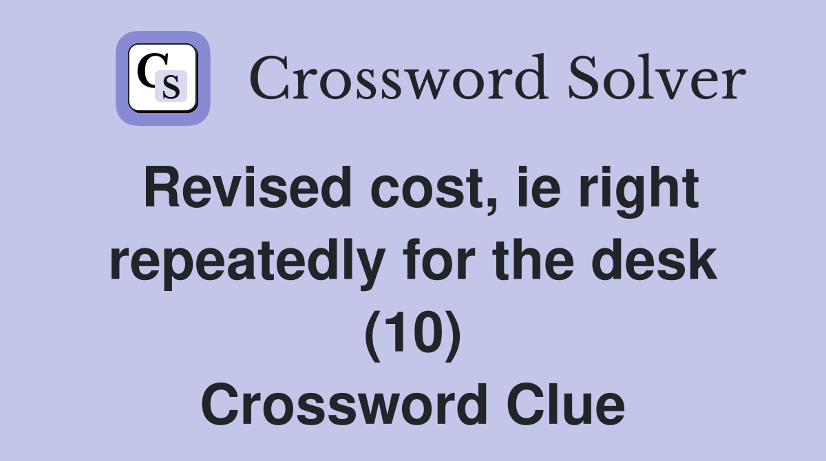 Revised cost, ie right repeatedly for the desk (10) Crossword Clue