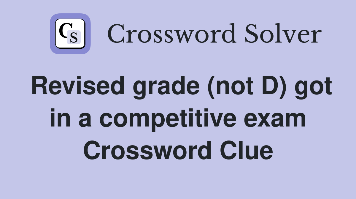 Revised grade (not D) got in a competitive exam Crossword Clue