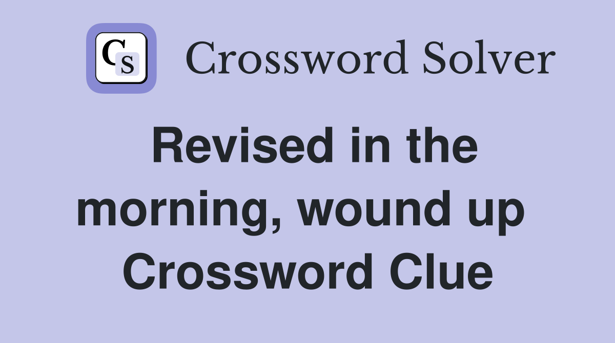 Revised in the morning, wound up  Crossword Clue