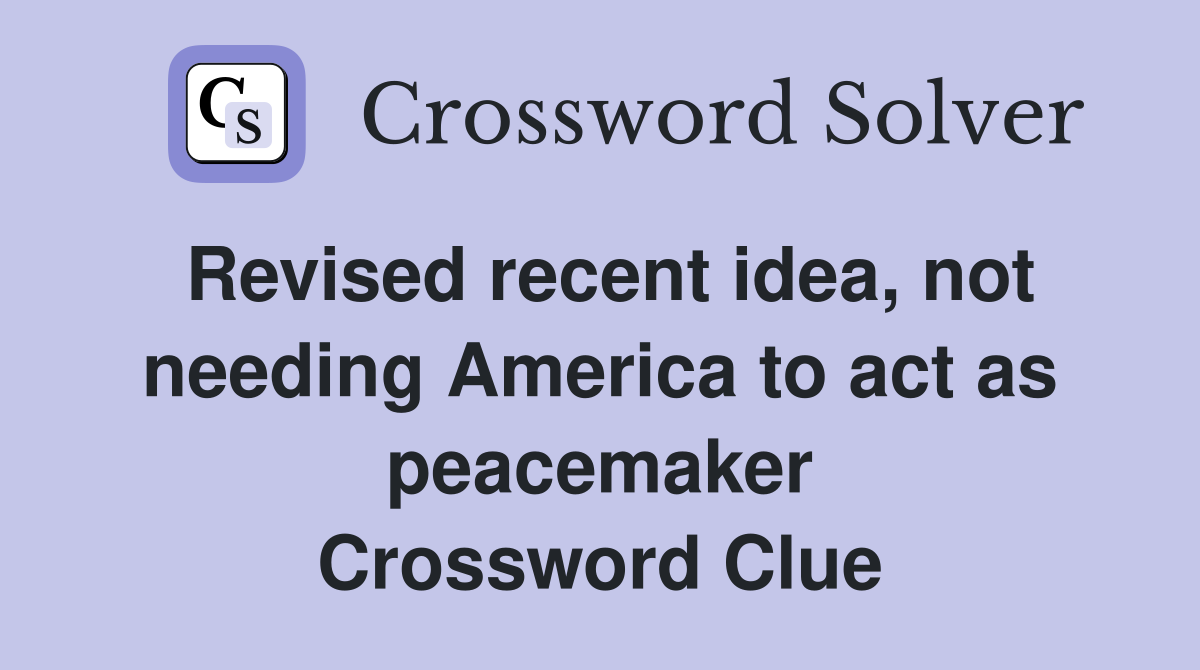 Revised recent idea, not needing America to act as peacemaker Crossword Clue