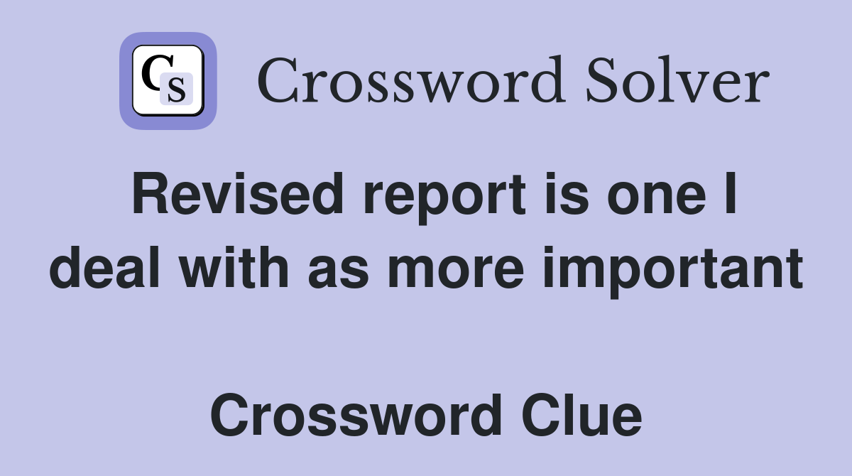 Revised report is one I deal with as more important  Crossword Clue
