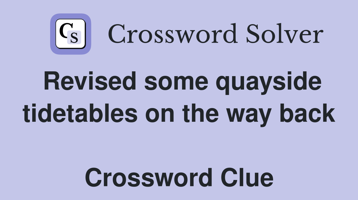 Revised some quayside tidetables on the way back  Crossword Clue
