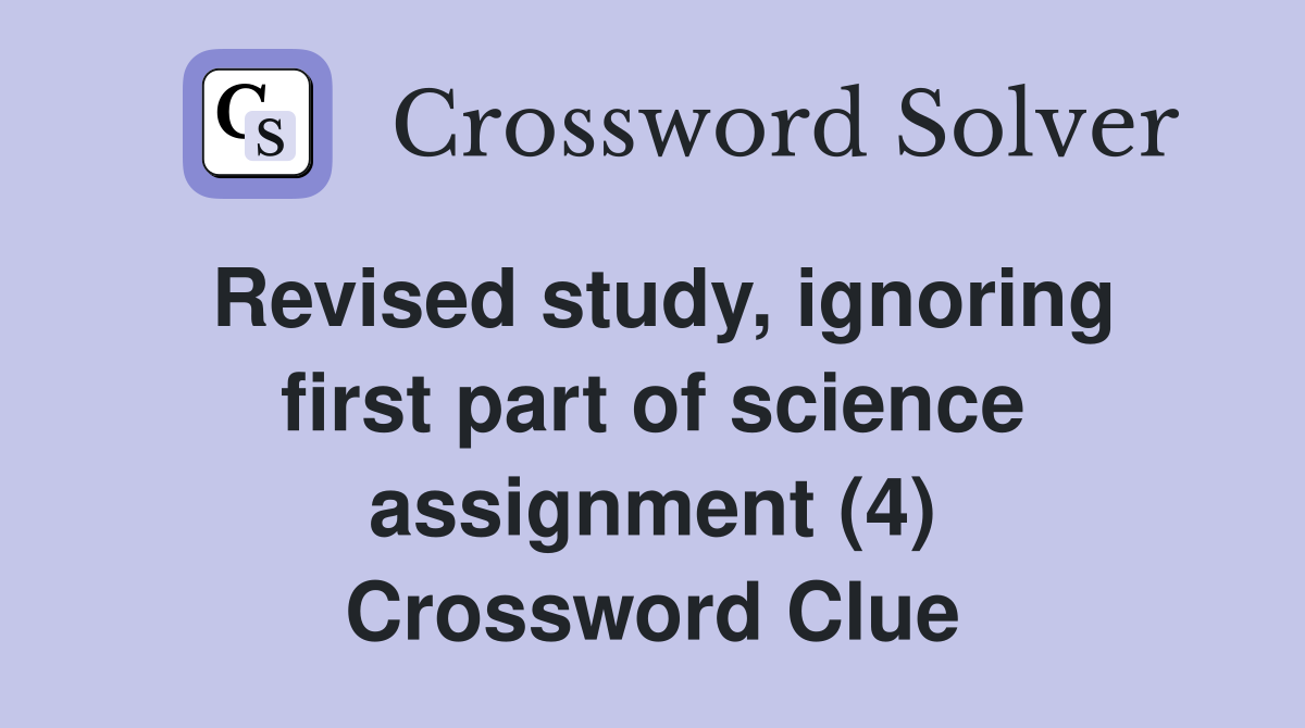 Revised study, ignoring first part of science assignment (4) Crossword Clue
