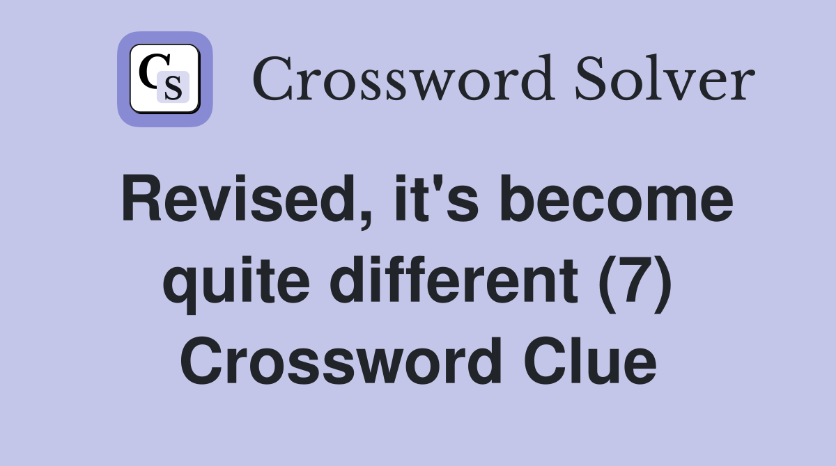 Revised, it's become quite different (7) Crossword Clue