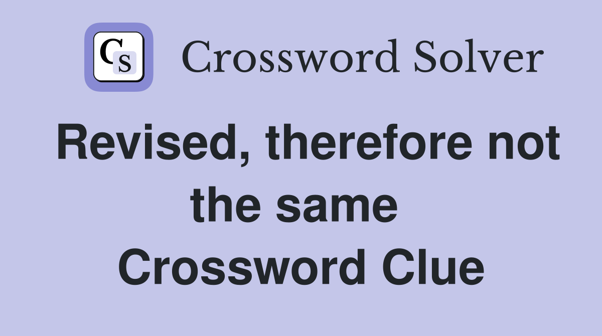 Revised, therefore not the same  Crossword Clue