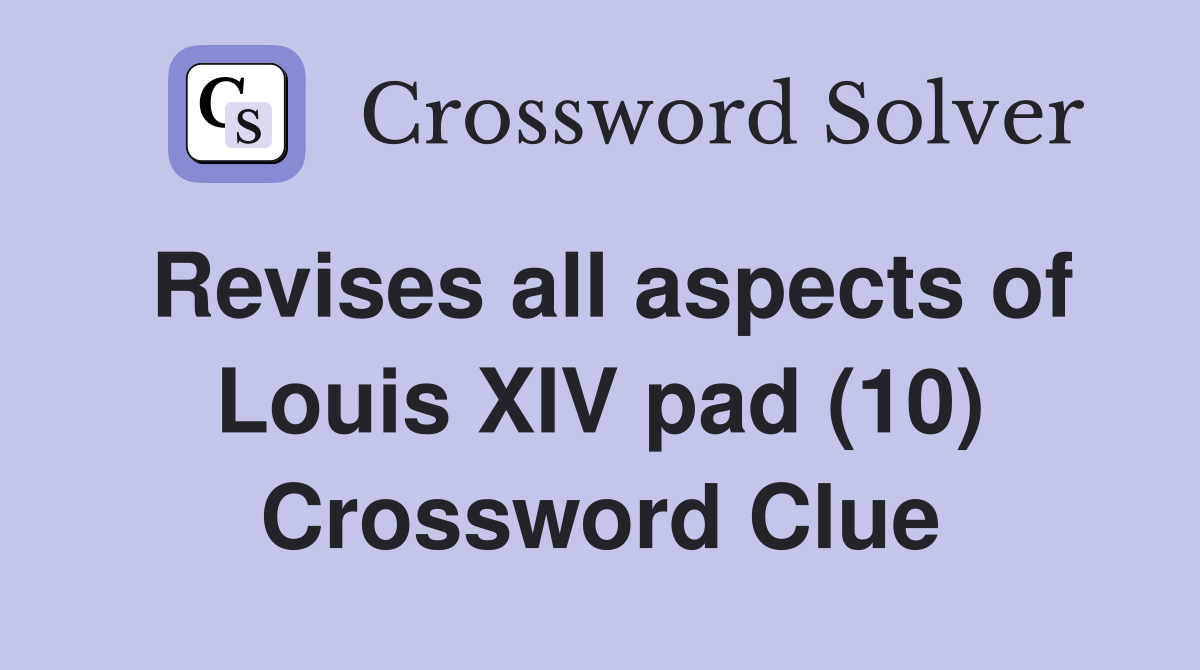 Revises all aspects of Louis XIV pad (10) Crossword Clue