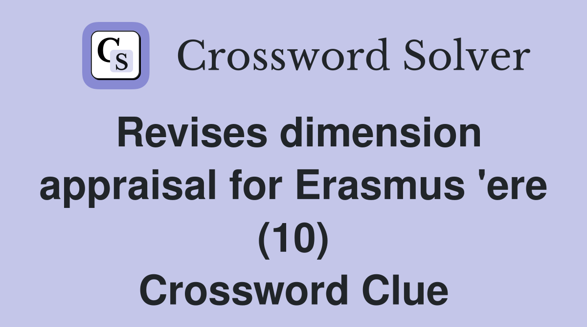 Revises dimension appraisal for Erasmus 'ere (10) Crossword Clue