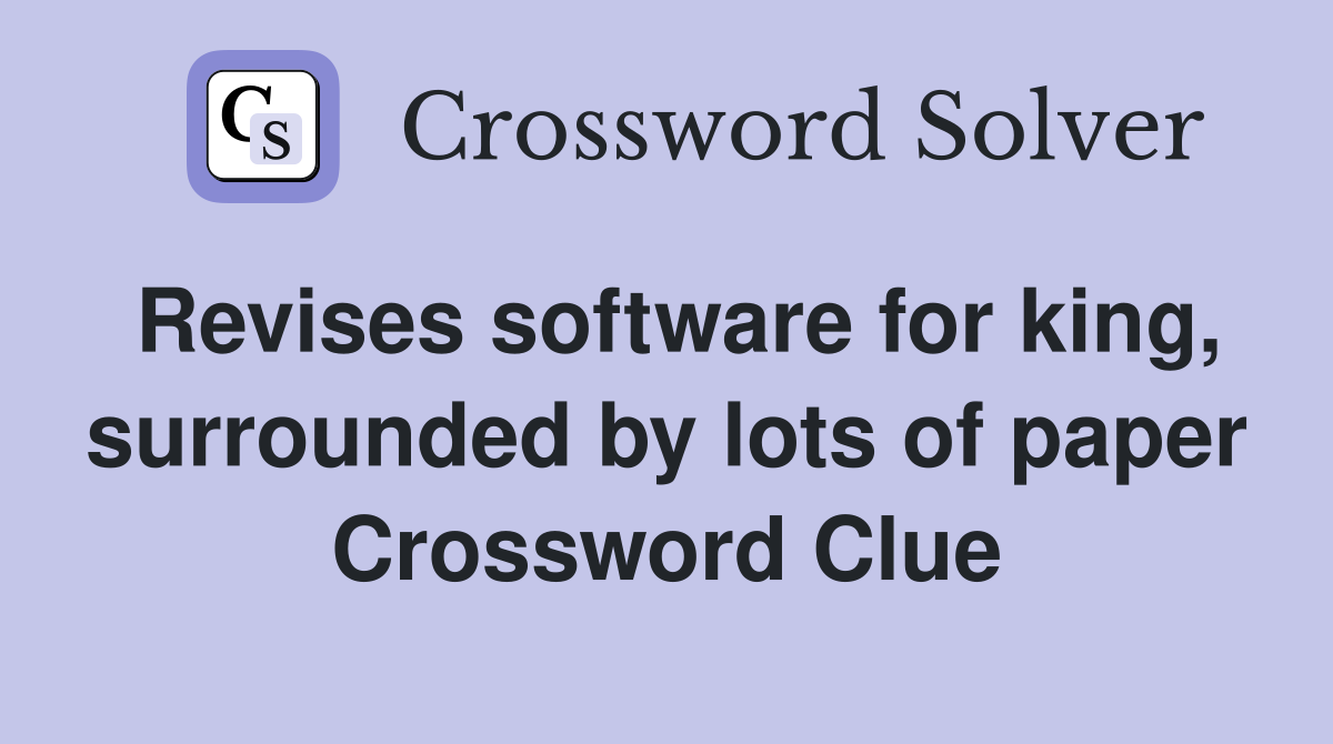 Revises software for king, surrounded by lots of paper Crossword Clue