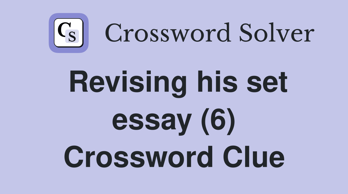 Revising his set essay (6) Crossword Clue