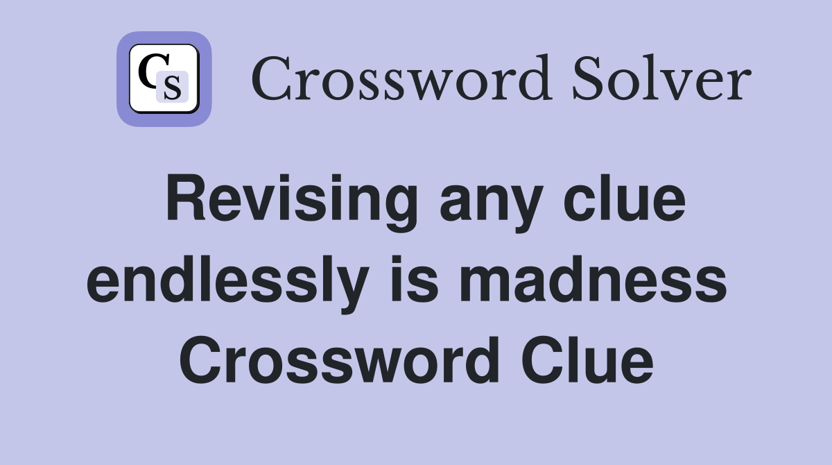 Revising any clue endlessly is madness  Crossword Clue