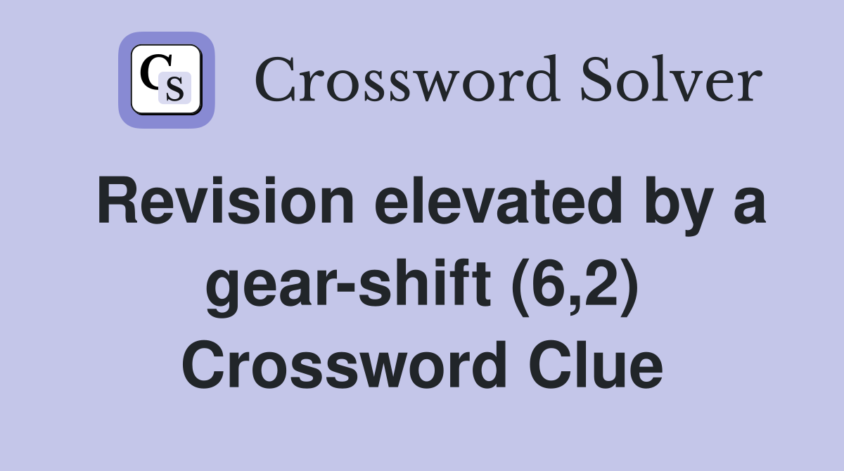 Revision elevated by a gear-shift (6,2) Crossword Clue