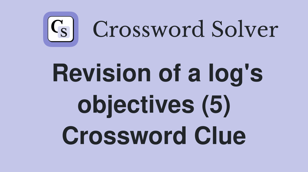 Revision of a log's objectives (5) Crossword Clue