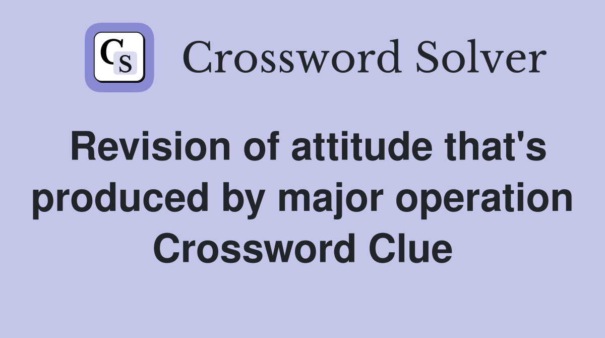 Revision of attitude that's produced by major operation Crossword Clue