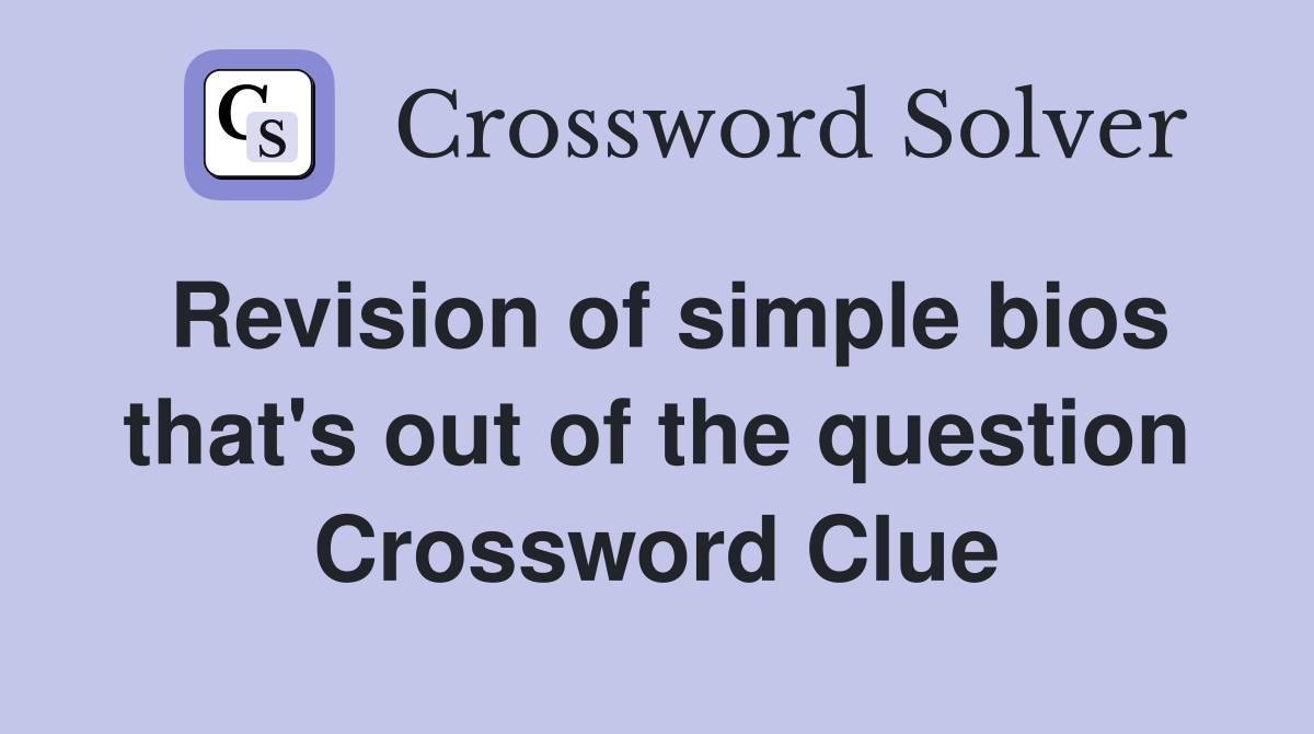 Revision of simple bios that's out of the question Crossword Clue