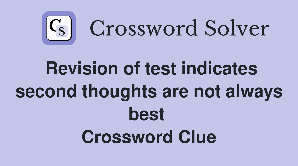 Revision of test indic­ates second thoughts are not always best  Crossword Clue