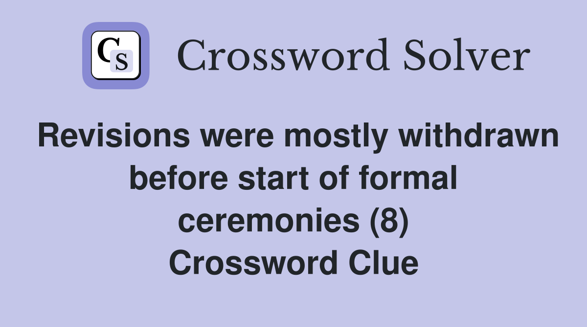 Revisions were mostly withdrawn before start of formal ceremonies (8) Crossword Clue