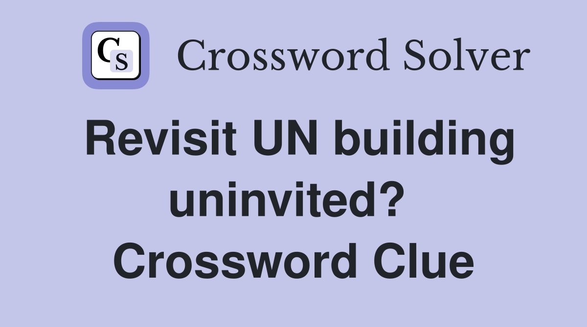 Revisit UN building uninvited?  Crossword Clue