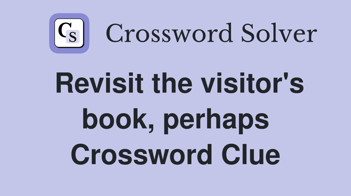 Revisit the visitor's book, perhaps Crossword Clue