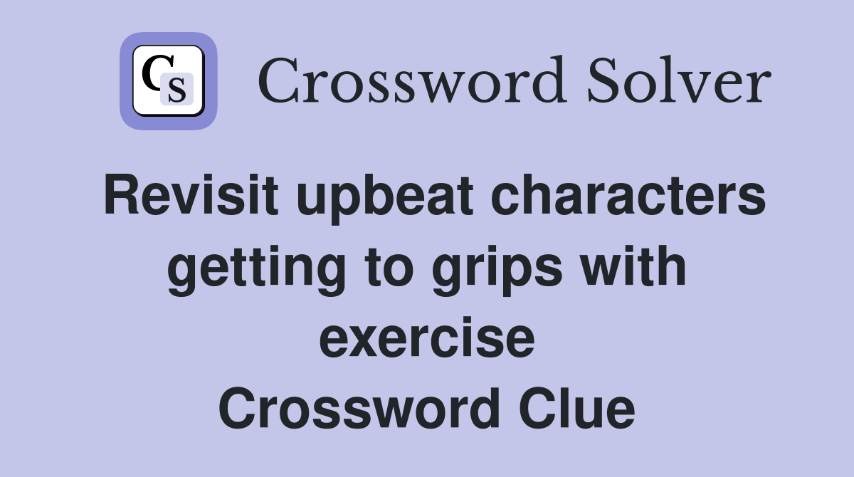 Revisit upbeat characters getting to grips with exercise Crossword Clue