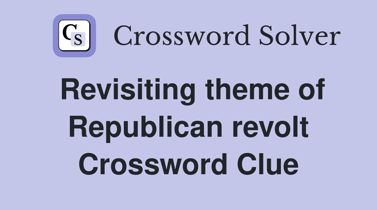 Revisiting theme of Republican revolt Crossword Clue