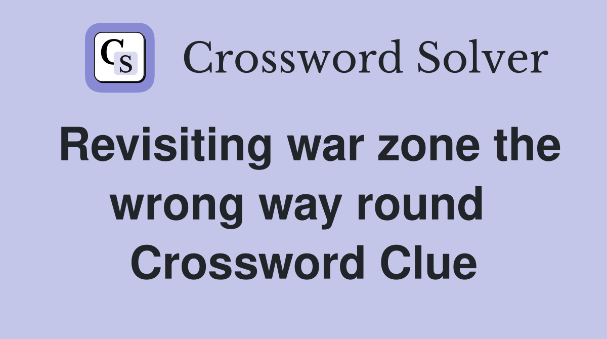 Revisiting war zone the wrong way round  Crossword Clue