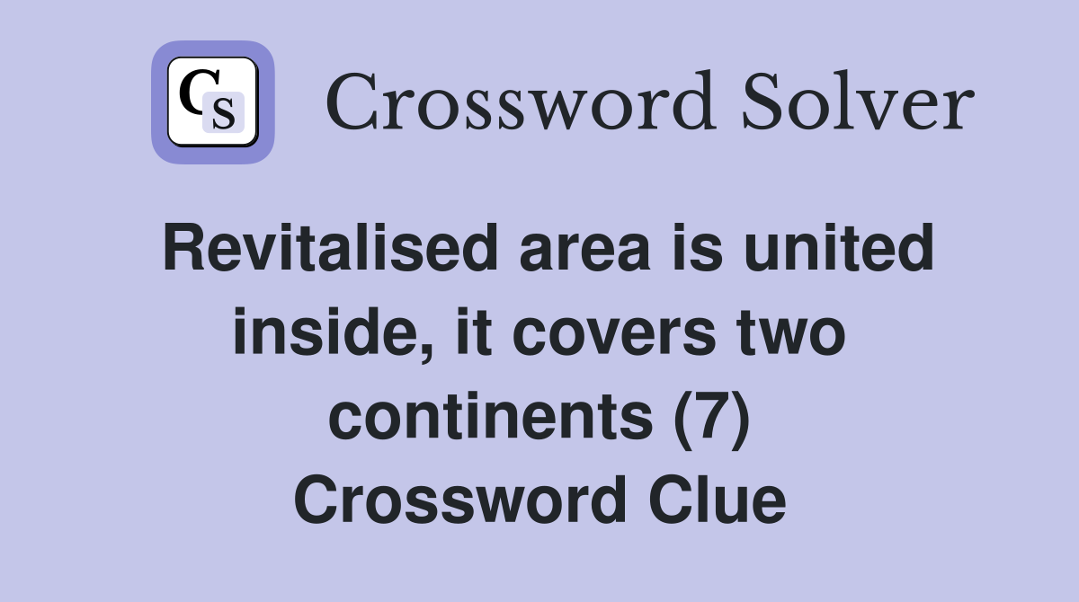 Revitalised area is united inside, it covers two continents (7) Crossword Clue