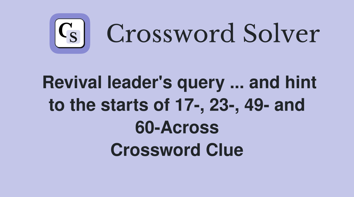 Revival leader's query ... and hint to the starts of 17-, 23-, 49- and 60-Across Crossword Clue