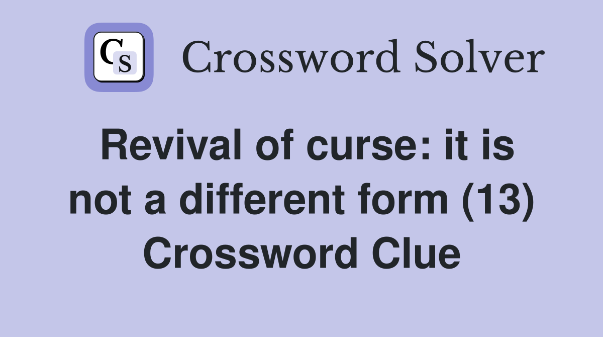Revival of curse: it is not a different form (13) Crossword Clue