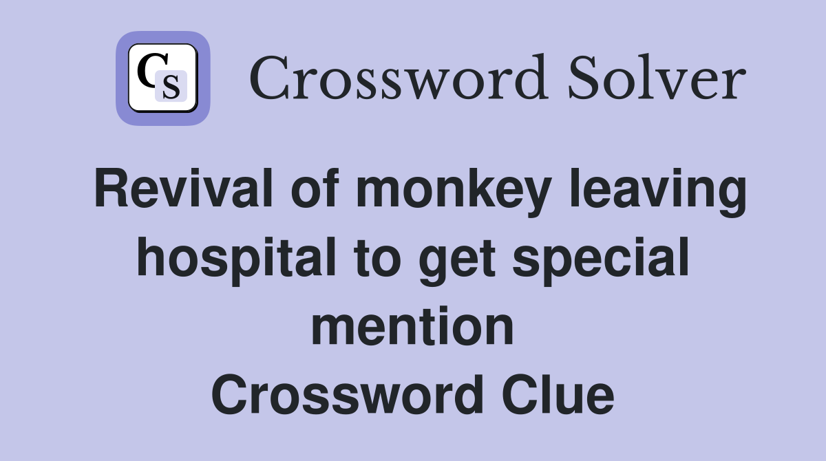 Revival of monkey leaving hospital to get special mention Crossword Clue