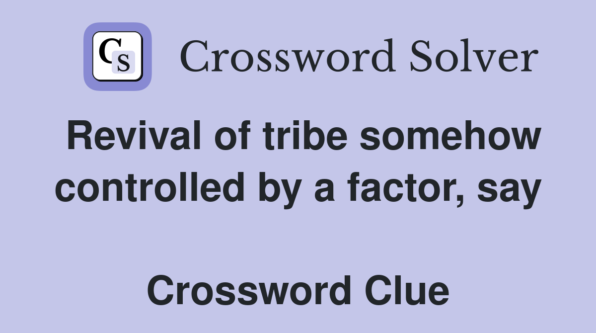 Revival of tribe somehow controlled by a factor, say  Crossword Clue