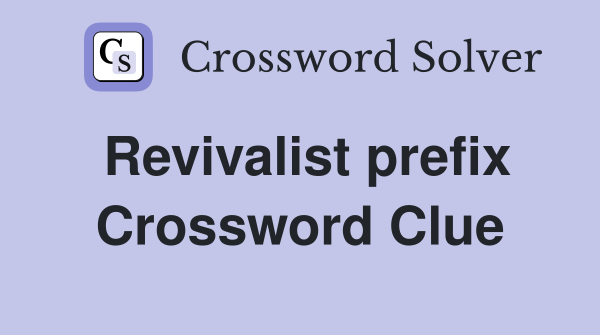 Revivalist prefix Crossword Clue