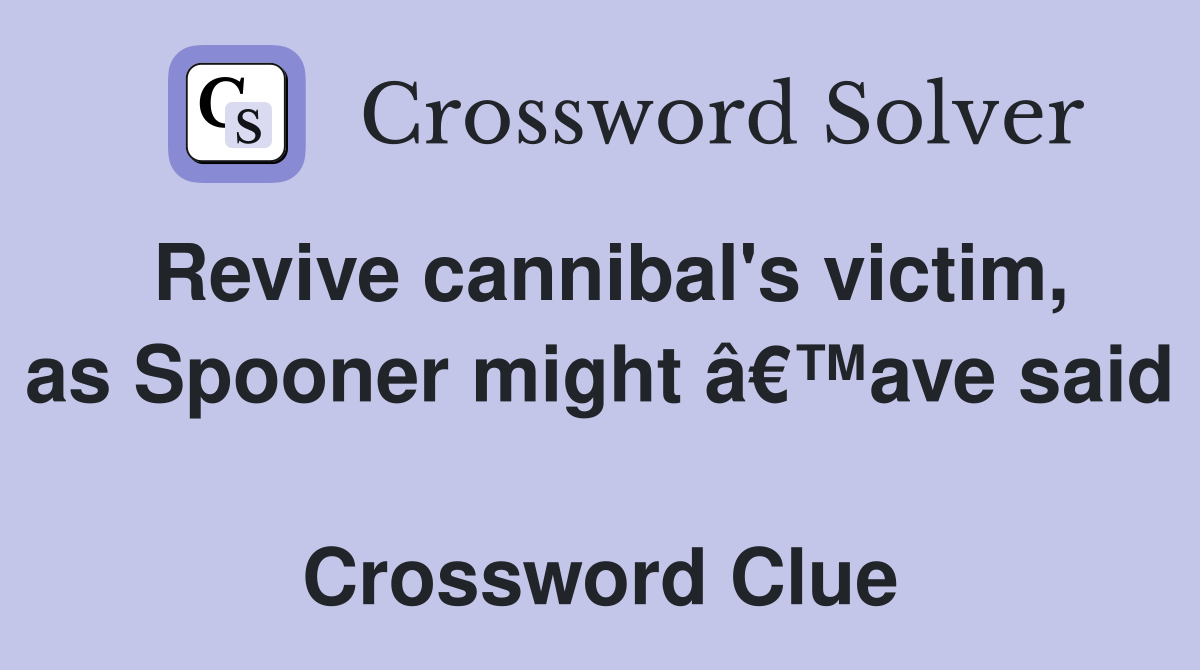 Revive cannibal's victim, as Spooner might â€™ave said  Crossword Clue