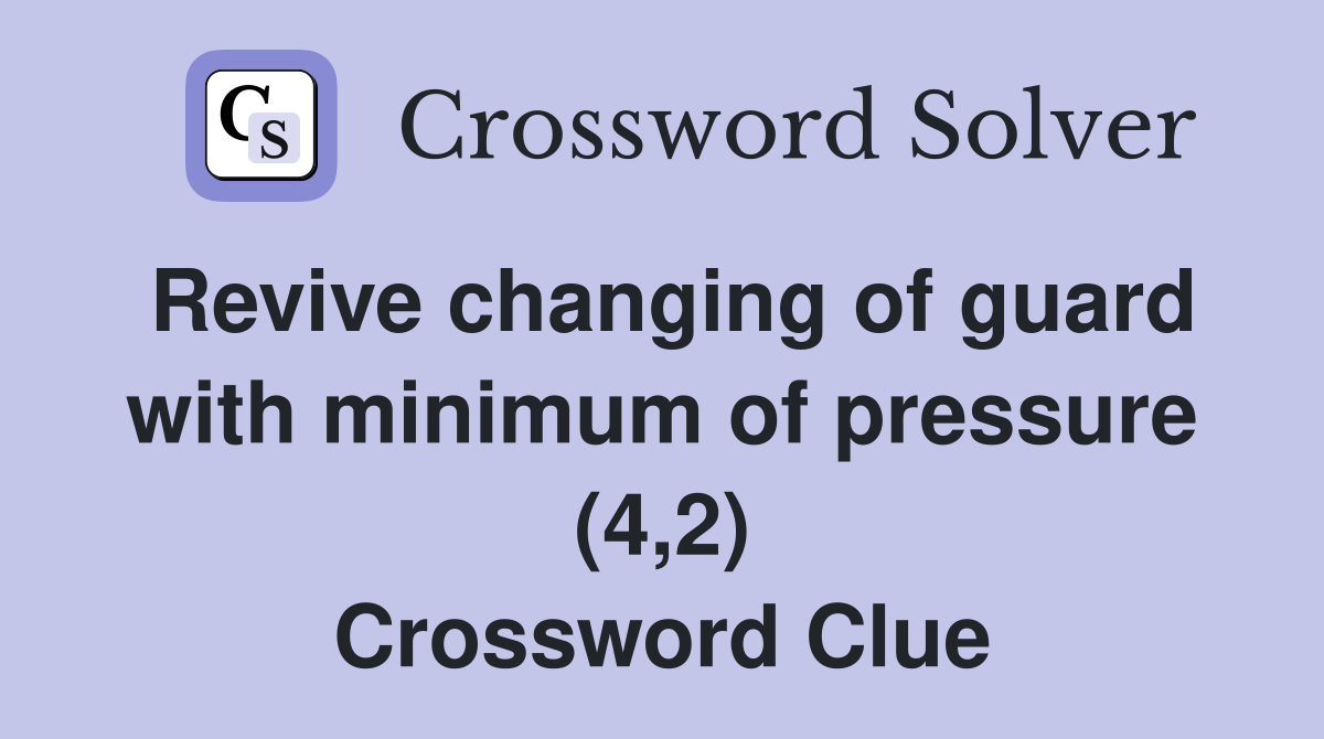Revive changing of guard with minimum of pressure (4,2) Crossword Clue