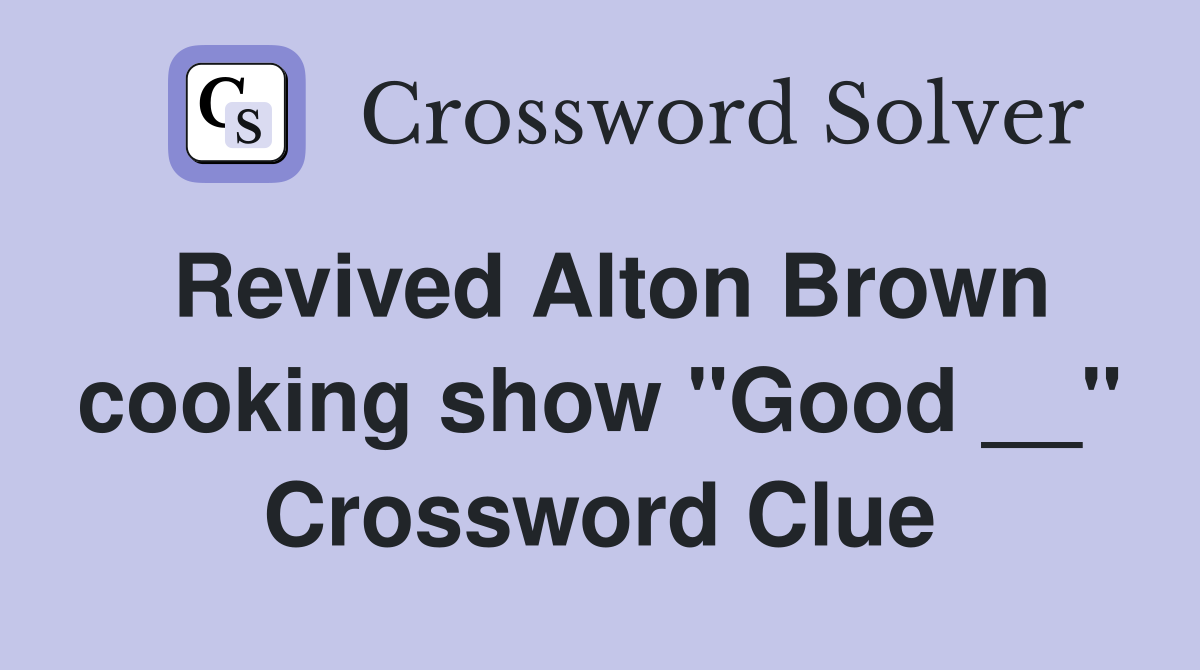 Revived Alton Brown cooking show "Good __" Crossword Clue