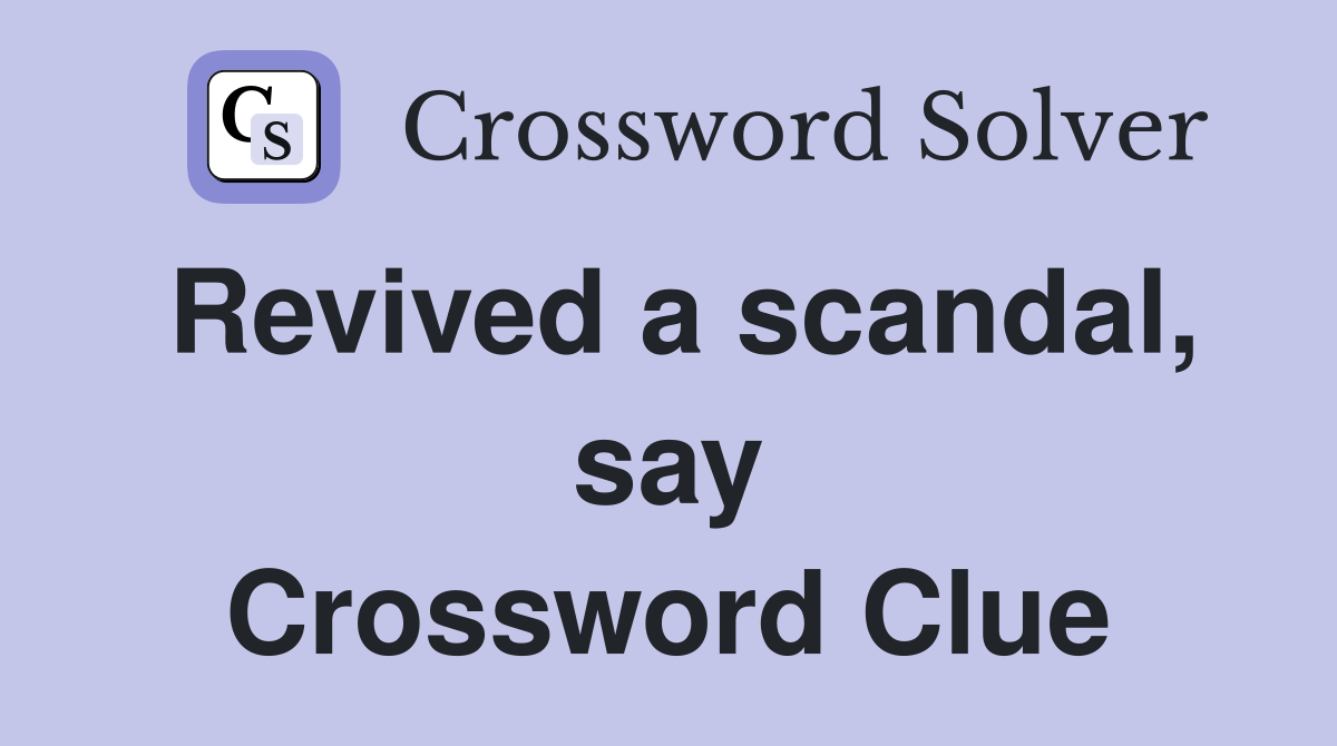 Revived a scandal, say Crossword Clue