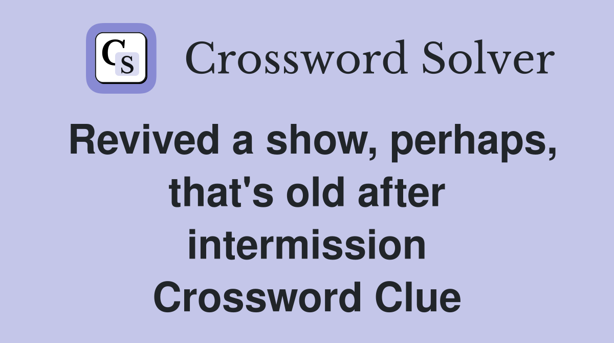 Revived a show, perhaps, that's old after intermission Crossword Clue