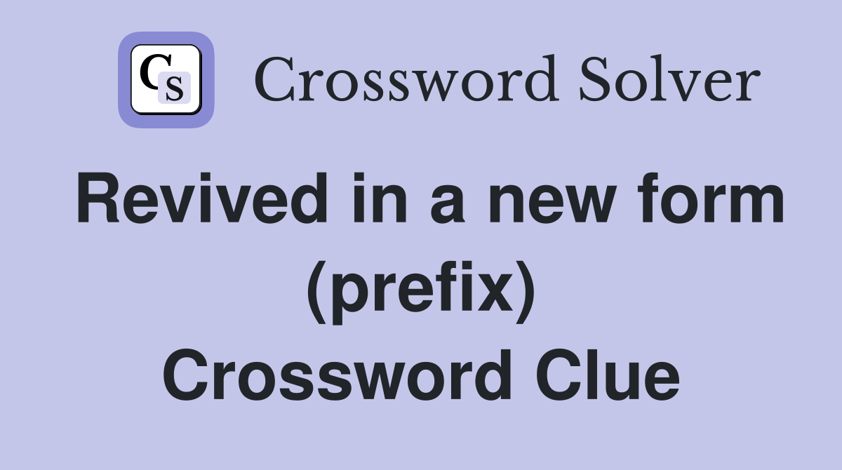 Revived in a new form (prefix) Crossword Clue