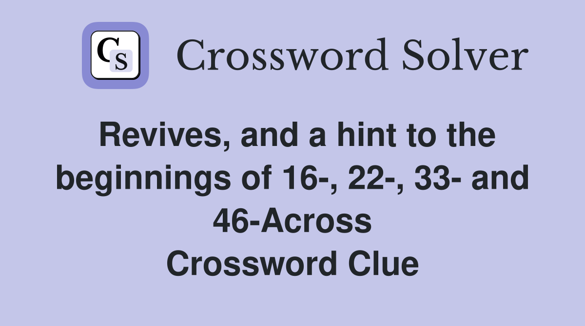 Revives, and a hint to the beginnings of 16-, 22-, 33- and 46-Across Crossword Clue