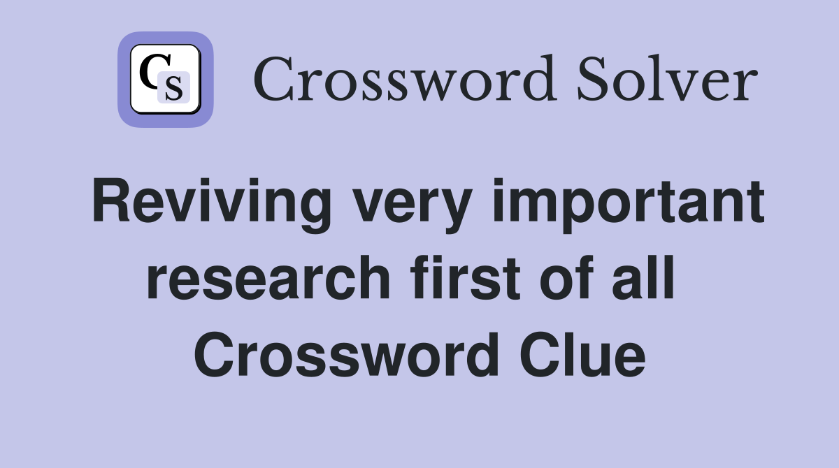 Reviving very important research first of all  Crossword Clue