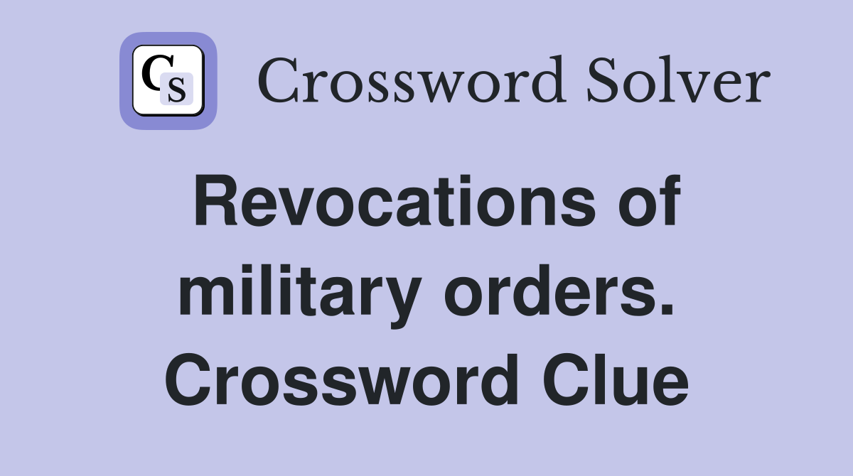 Revocations of military orders. Crossword Clue
