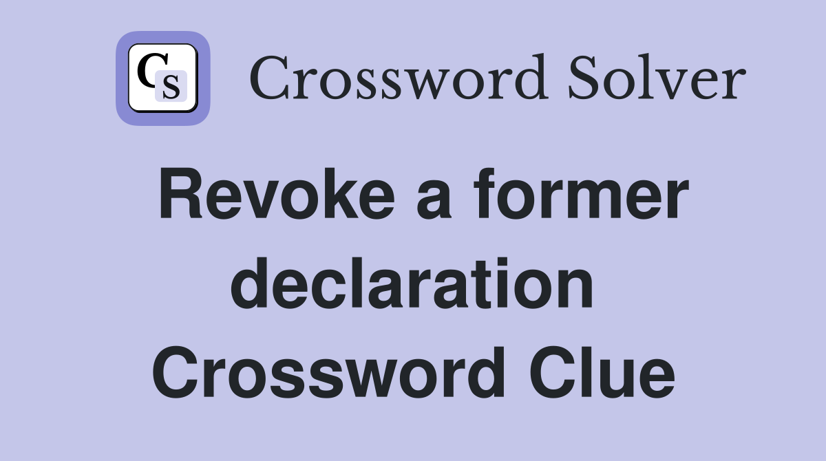 Revoke a former declaration Crossword Clue