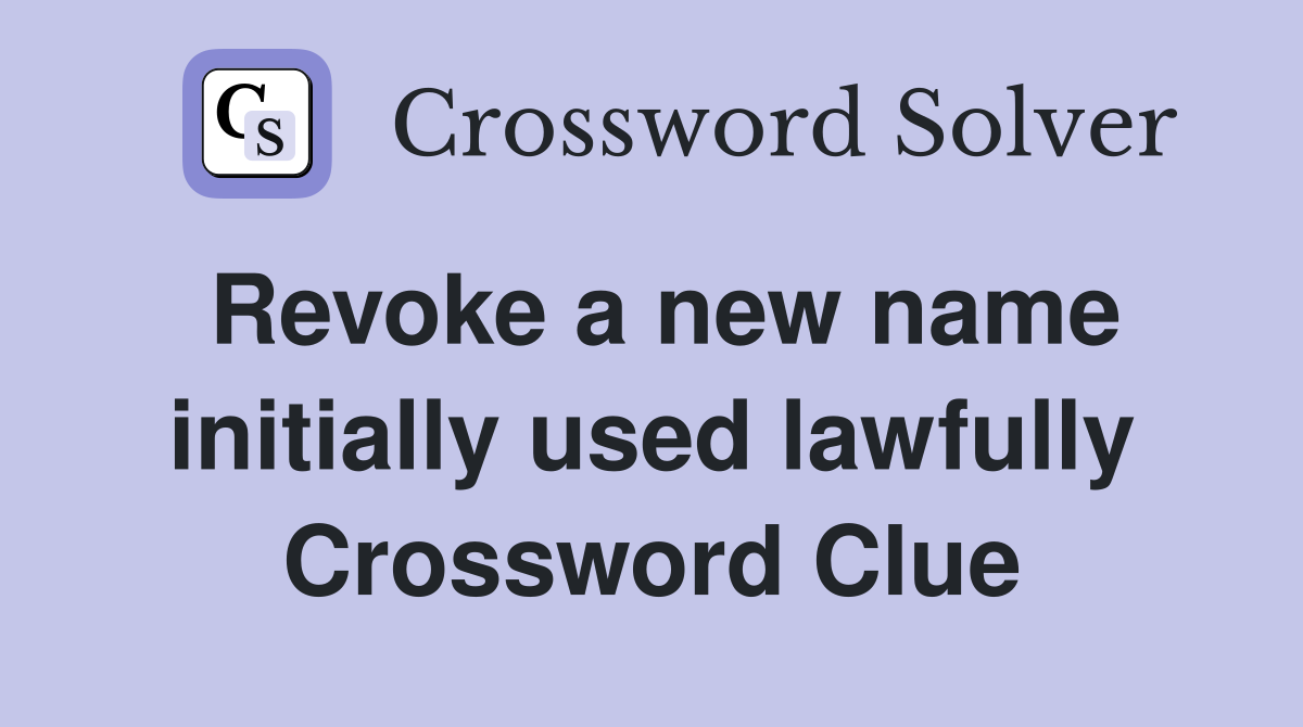 Revoke a new name initially used lawfully Crossword Clue