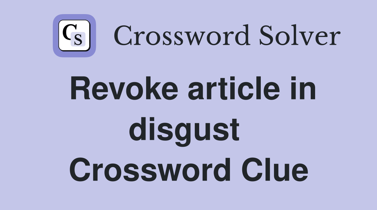 Revoke article in disgust  Crossword Clue