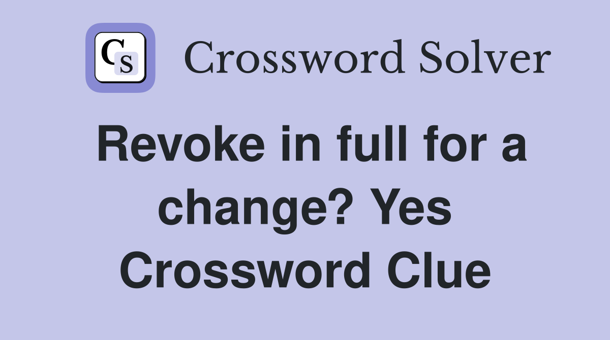 Revoke in full for a change? Yes Crossword Clue