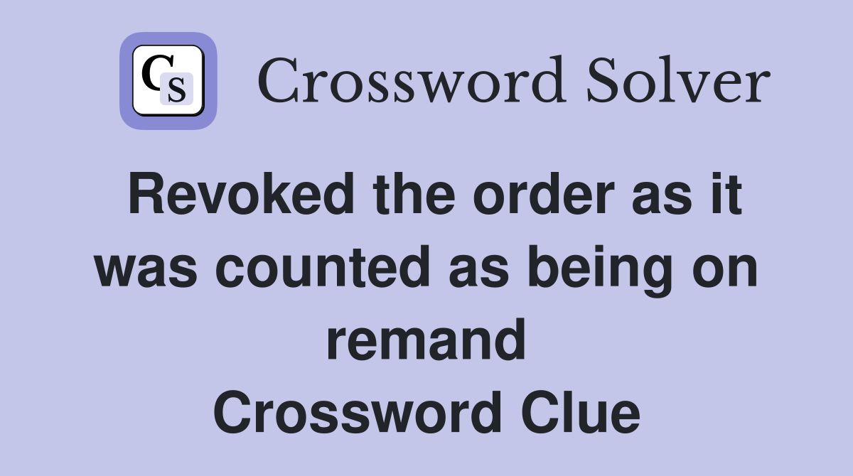 Revoked the order as it was counted as being on remand Crossword Clue
