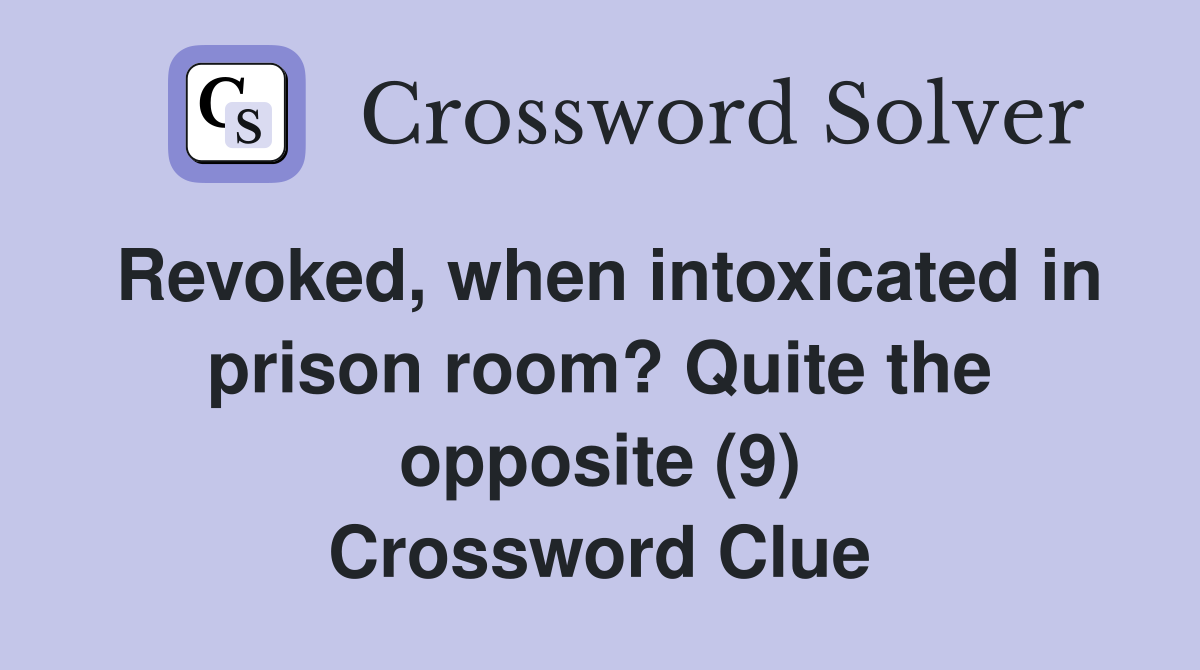 Revoked, when intoxicated in prison room? Quite the opposite (9) Crossword Clue