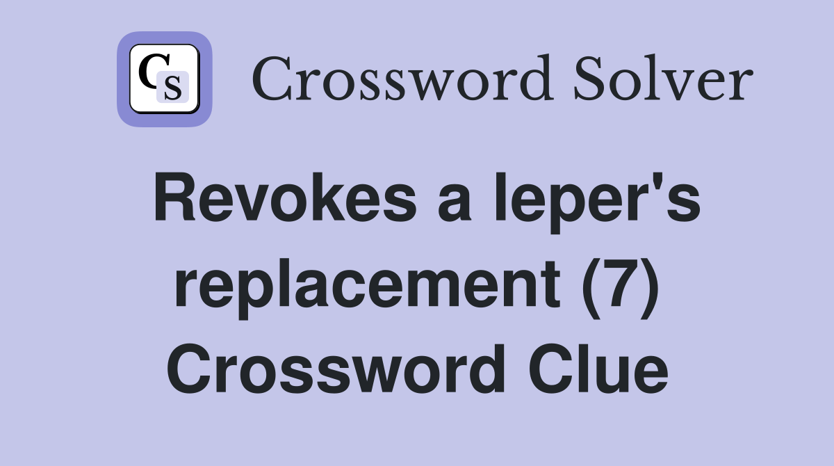 Revokes a leper's replacement (7) Crossword Clue